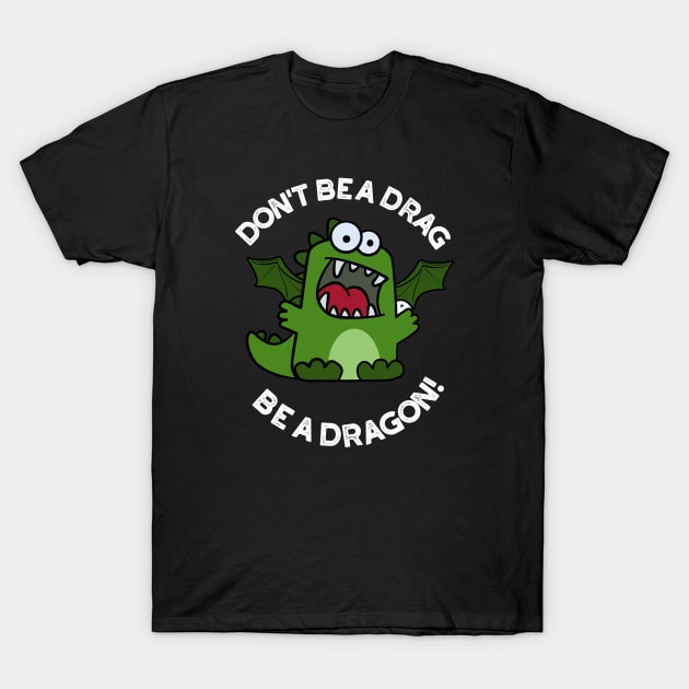 Don't Be A Drag Be A Dragon Funny Reptile Pun T-Shirt by punnybone